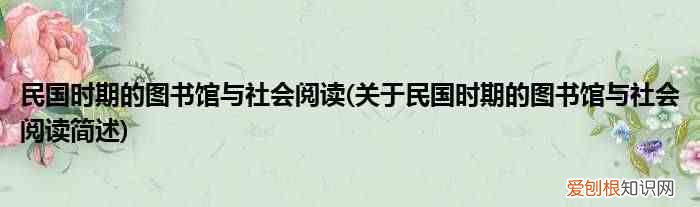 关于民国时期的图书馆与社会阅读简述 民国时期的图书馆与社会阅读