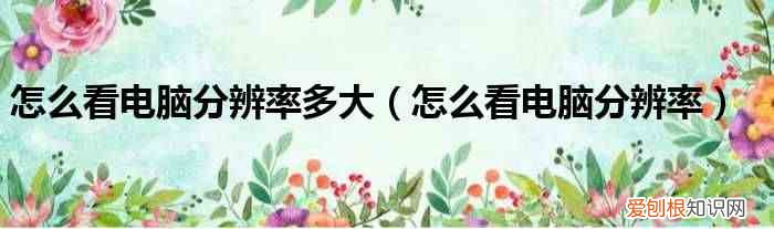 怎么看电脑分辨率 怎么看电脑分辨率多大