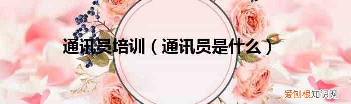 通讯员是什么 通讯员培训