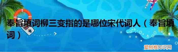 奉旨填词 奉旨填词柳三变指的是哪位宋代词人