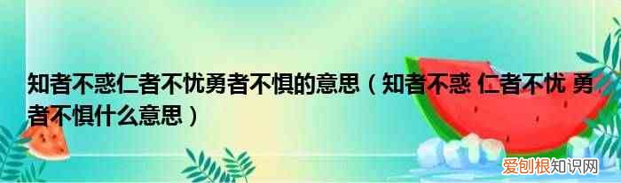 知者不惑 仁者不忧 勇者不惧什么意思 知者不惑仁者不忧勇者不惧的意思