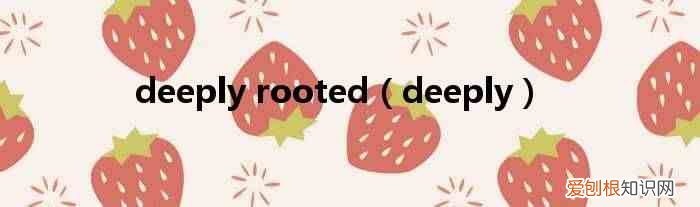 deeply deeply rooted