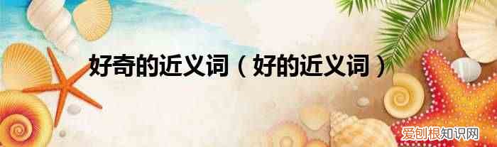 好的近义词 好奇的近义词