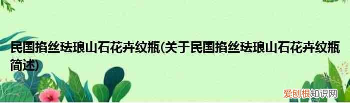 关于民国掐丝珐琅山石花卉纹瓶简述 民国掐丝珐琅山石花卉纹瓶