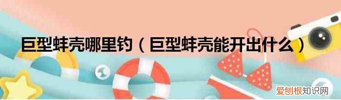 巨型蚌殼能開出什么 巨型蚌殼哪里釣