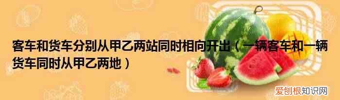 一輛客車和一輛貨車同時(shí)從甲乙兩地 客車和貨車分別從甲乙兩站同時(shí)相向開出