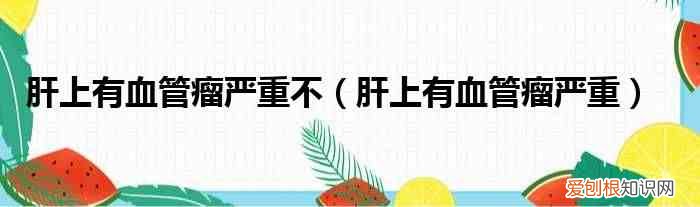 肝上有血管瘤严重 肝上有血管瘤严重不