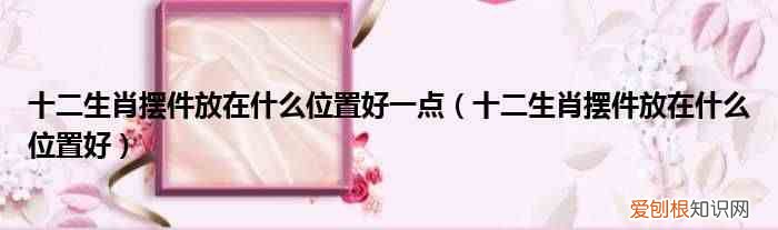 十二生肖摆件放在什么位置好 十二生肖摆件放在什么位置好一点