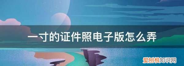 一寸照片电子版怎么弄，该怎样制作一寸照片电子版