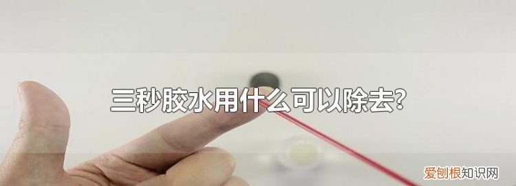 三秒胶干了后怎么去掉