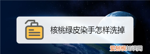 核桃绿皮染手怎样洗掉，核桃外绿皮的水弄鞋上了怎样去除