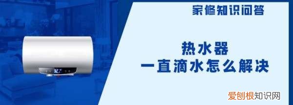 热水器一直滴水怎么解决 热水器一直滴水的解决方法