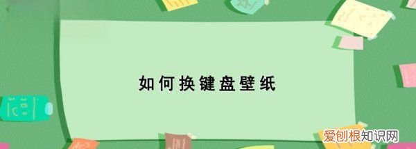 微信如何换键盘壁纸，键盘如何更换壁纸为自己的