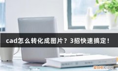 cad怎么转化成图片3招快速搞定