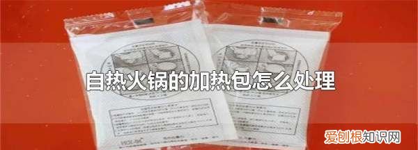 自热锅的发热包怎么处理，自热火锅的加热包怎么处理丢掉