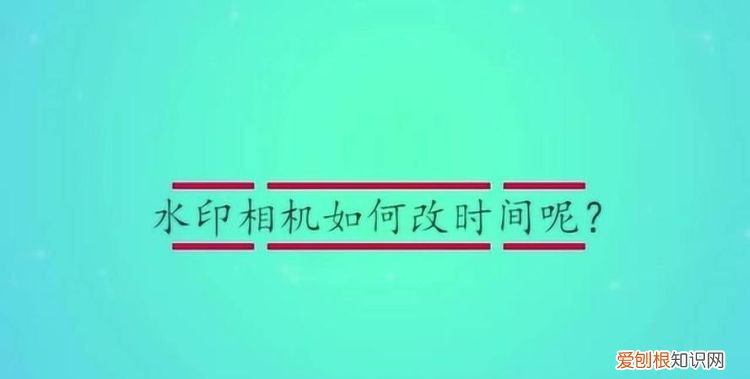 水印相机如何修改时间，水印相机应该如何才可以改时间