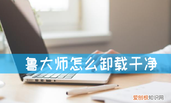 如何彻底删除鲁大师，鲁大师卸载不干净有什么后果