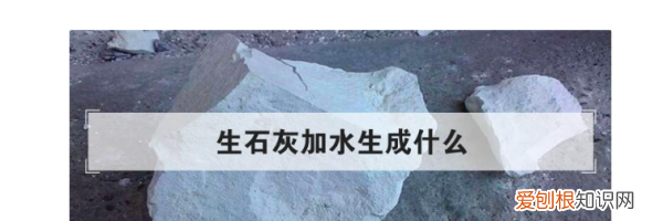 石灰遇水会产生什么反应，生石灰加水生成什么气体