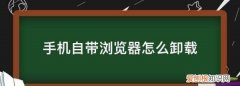 手机自带浏览器怎么卸载，手机自带的浏览器怎么卸载不了