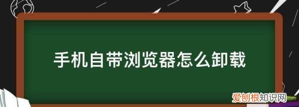 手机自带浏览器怎么卸载,手机自带的浏览器怎么卸载不了