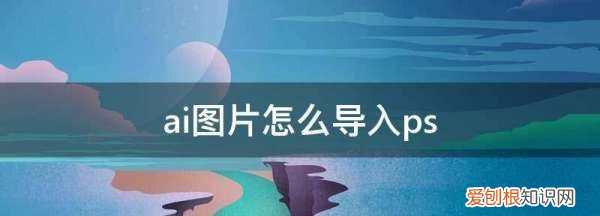 ai怎么导入ps,AI文件怎么导入PS