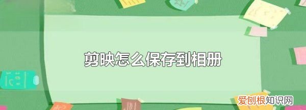 剪映怎么保存相册,苹果手机剪映怎么保存到相册