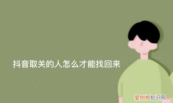 抖音以前关注的取消了如何找到，抖音取关的人怎么才能找回来呢