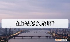 在b站怎么录屏2种方法教你怎么录