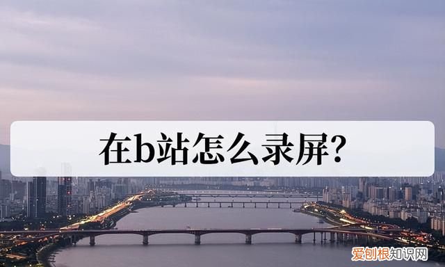 在b站怎么录屏2种方法教你怎么录