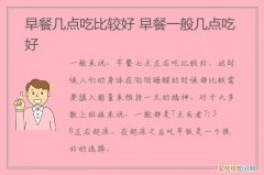 吃早餐几点到几点最好 早餐几点吃比较好,早餐一般几点吃好