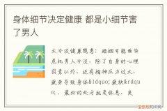 身体细节决定健康 都是小细节害了男人