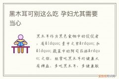 黑木耳, 孕妇需要当心