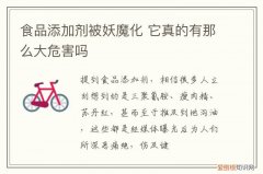 食品添加剂被妖魔化 它真的有那么大危害吗