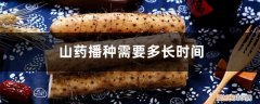 山药播种需要多长时间,山药种植方法有几种 山药播种需要多长时间，山药种植方法有几种