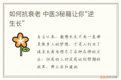 如何抗衰老 中医3秘籍让你“逆生长”