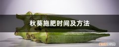 秋葵的施肥方法有哪些 秋葵施肥时间及方法，秋葵移植后施什么肥好