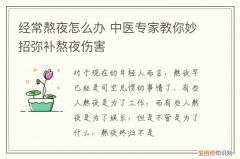 经常熬夜怎么办 中医专家教你妙招弥补熬夜伤害