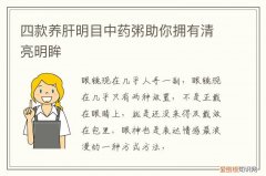 清肝明目养生汤 四款养肝明目中药粥助你拥有清亮明眸
