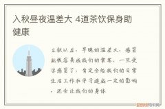 入秋昼夜温差大 4道茶饮保身助健康