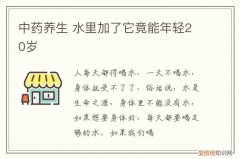 中药养生 水里加了它竟能年轻20岁