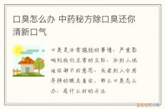 口臭怎么办 中药秘方除口臭还你清新口气
