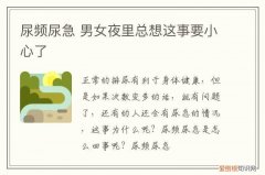 尿频尿急 男女夜里总想这事要小心了