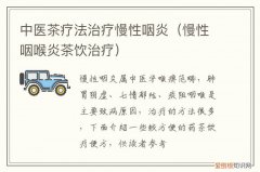 什么茶治疗慢性咽炎 中医茶疗法治疗慢性咽炎