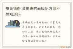 祛黄褐斑 黄褐斑的面膜配方您不想知道吗