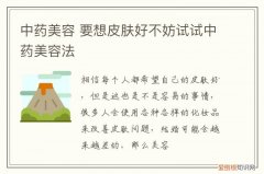 中药美容 要想皮肤好不妨试试中药美容法