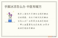 手脚冰凉怎么办 中医有暖方