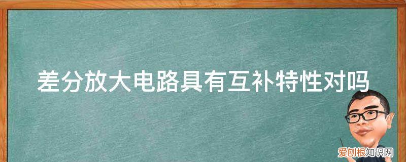差分放大电路对称性对电路的影响 差分放大电路具有互补特性对吗