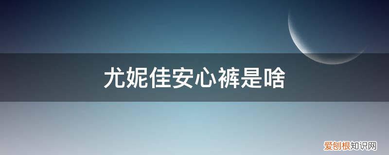 尤妮佳和露安适 尤妮佳安心裤是啥
