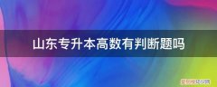 山东专升本高数考试范围 山东专升本高数有判断题吗