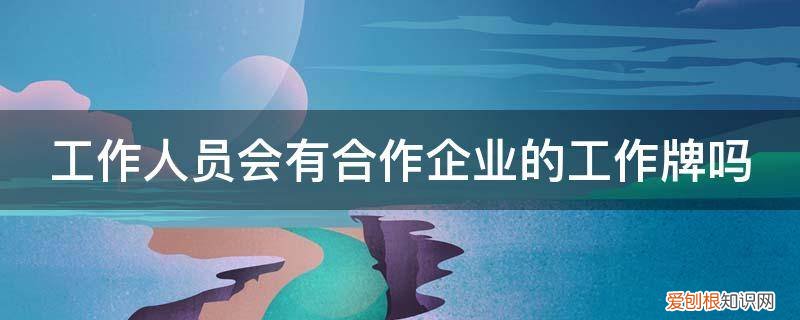 公司合作人是什么意思 工作人员会有合作企业的工作牌吗